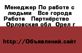 Менеджер По работе с людьми - Все города Работа » Партнёрство   . Орловская обл.,Орел г.